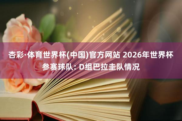杏彩·体育世界杯(中国)官方网站 2026年世界杯参赛球队: D组巴拉圭队情况