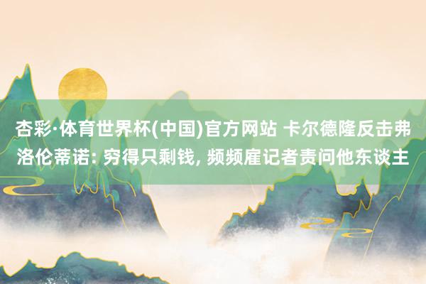 杏彩·体育世界杯(中国)官方网站 卡尔德隆反击弗洛伦蒂诺: 穷得只剩钱， 频频雇记者责问他东谈主