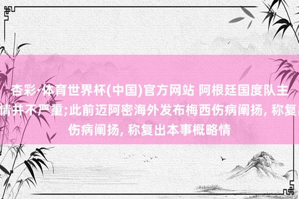 杏彩·体育世界杯(中国)官方网站 阿根廷国度队主种植: 梅西伤情并不严重;此前迈阿密海外发布梅西伤病阐扬， 称复出本事概略情