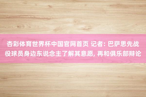 杏彩体育世界杯中国官网首页 记者: 巴萨思先战役球员身边东说念主了解其意愿， 再和俱乐部辩论