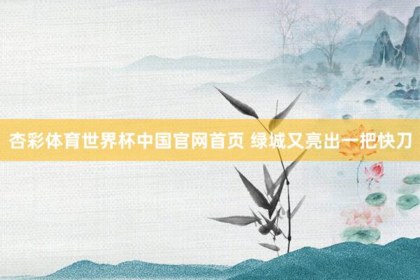 杏彩体育世界杯中国官网首页 绿城又亮出一把快刀