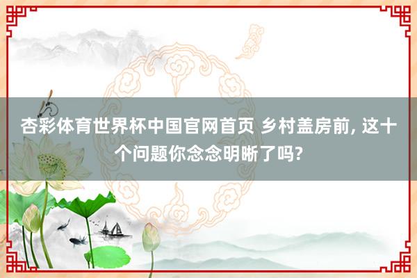 杏彩体育世界杯中国官网首页 乡村盖房前， 这十个问题你念念明晰了吗?