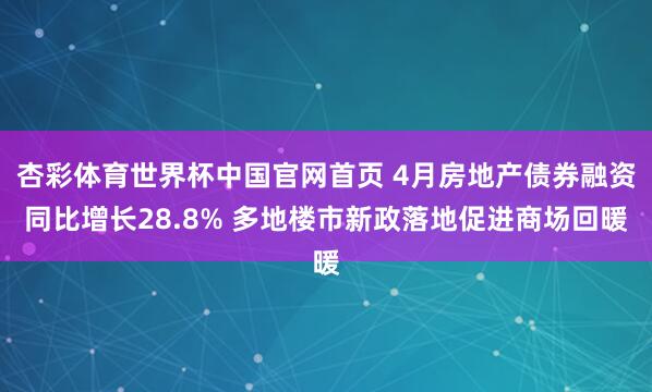 杏彩体育世界杯中国官网首页 4月房地产债券融资同比增长28.8% 多地楼市新政落地促进商场回暖