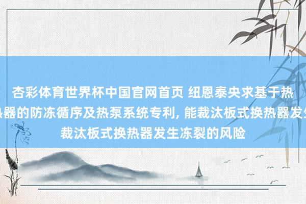 杏彩体育世界杯中国官网首页 纽恩泰央求基于热泵的板式换热器的防冻循序及热泵系统专利， 能裁汰板式换热器发生冻裂的风险
