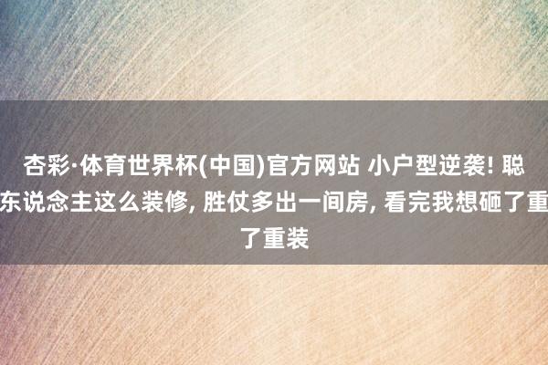杏彩·体育世界杯(中国)官方网站 小户型逆袭! 聪惠东说念主这么装修， 胜仗多出一间房， 看完我想砸了重装
