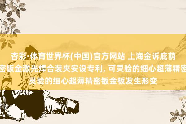 杏彩·体育世界杯(中国)官方网站 上海金诉庇荫科技苦求超薄精密钣金激光焊合装夹安设专利， 可灵验的细心超薄精密钣金板发生形变