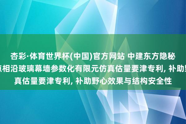 杏彩·体育世界杯(中国)官方网站 中建东方隐秘肯求补助野心效果的点相沿玻璃幕墙参数化有限元仿真估量要津专利， 补助野心效果与结构安全性