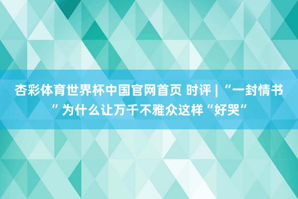 杏彩体育世界杯中国官网首页 时评 | “一封情书”为什么让万千不雅众这样“好哭”