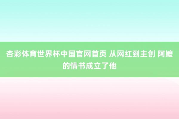 杏彩体育世界杯中国官网首页 从网红到主创 阿嬷的情书成立了他