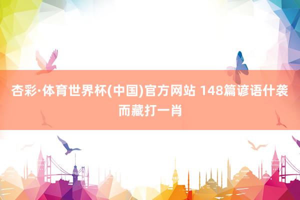 杏彩·体育世界杯(中国)官方网站 148篇谚语什袭而藏打一肖