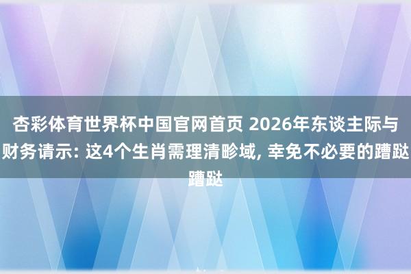 杏彩体育世界杯中国官网首页 2026年东谈主际与财务请示: 这4个生肖需理清畛域， 幸免不必要的蹧跶