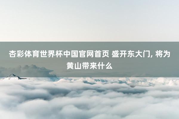 杏彩体育世界杯中国官网首页 盛开东大门， 将为黄山带来什么
