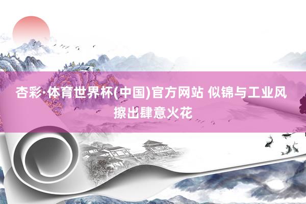 杏彩·体育世界杯(中国)官方网站 似锦与工业风 擦出肆意火花