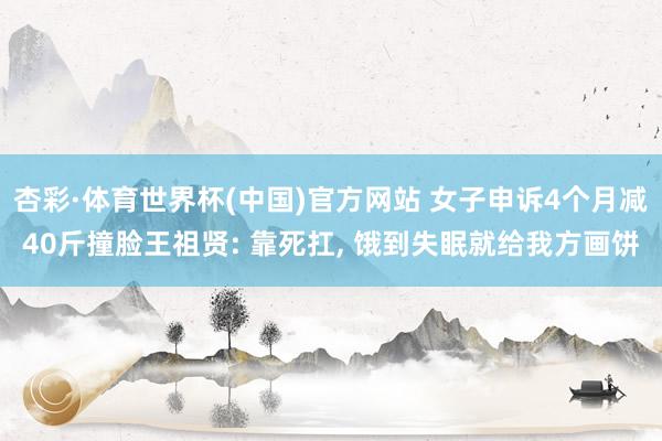 杏彩·体育世界杯(中国)官方网站 女子申诉4个月减40斤撞脸王祖贤: 靠死扛， 饿到失眠就给我方画饼