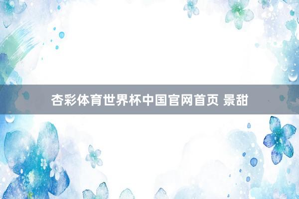 杏彩体育世界杯中国官网首页 景甜