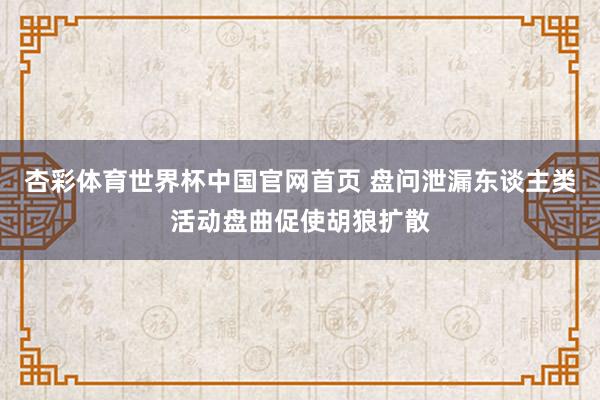 杏彩体育世界杯中国官网首页 盘问泄漏东谈主类活动盘曲促使胡狼扩散