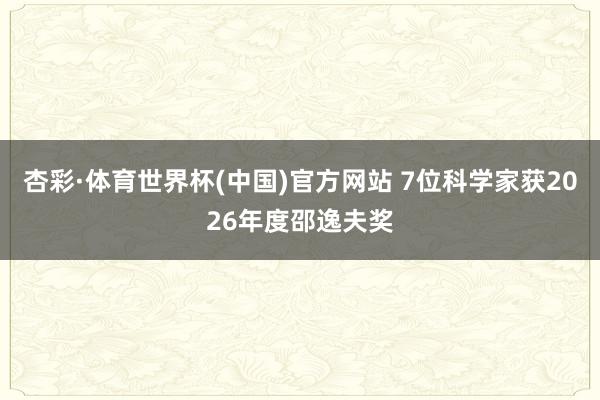 杏彩·体育世界杯(中国)官方网站 7位科学家获2026年度邵逸夫奖