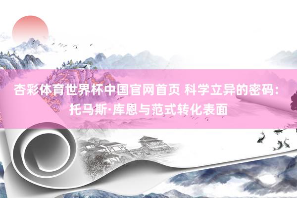 杏彩体育世界杯中国官网首页 科学立异的密码: 托马斯·库恩与范式转化表面