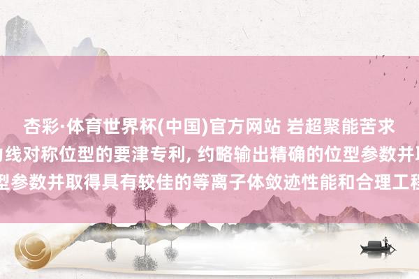 杏彩·体育世界杯(中国)官方网站 岩超聚能苦求用于优化仿星器准等磁力线对称位型的要津专利， 约略输出精确的位型参数并取得具有较佳的等离子体敛迹性能和合理工程参数的仿星器位型