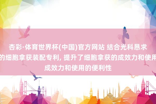 杏彩·体育世界杯(中国)官方网站 结合光科恳求光磁双驱的细胞拿获装配专利， 提升了细胞拿获的成效力和使用的便利性