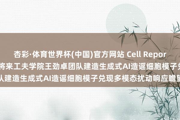 杏彩·体育世界杯(中国)官方网站 Cell Reports Methods | 北京大学将来工夫学院王劲卓团队建造生成式AI造谣细胞模子兑现多模态扰动响应瞻望