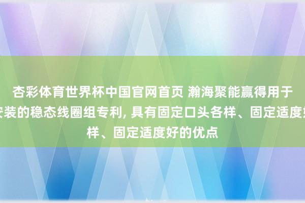 杏彩体育世界杯中国官网首页 瀚海聚能赢得用于核聚扮安装的稳态线圈组专利， 具有固定口头各样、固定适度好的优点