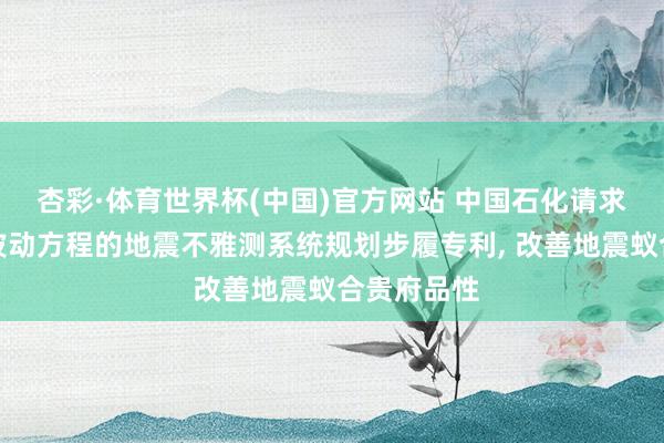杏彩·体育世界杯(中国)官方网站 中国石化请求基于双程波动方程的地震不雅测系统规划步履专利， 改善地震蚁合贵府品性
