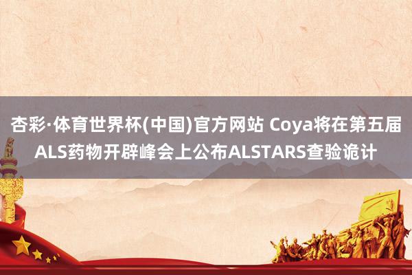 杏彩·体育世界杯(中国)官方网站 Coya将在第五届ALS药物开辟峰会上公布ALSTARS查验诡计