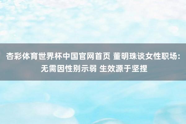 杏彩体育世界杯中国官网首页 董明珠谈女性职场: 无需因性别示弱 生效源于坚捏
