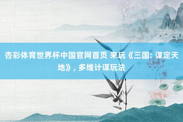 杏彩体育世界杯中国官网首页 来玩《三国: 谋定天地》， 多维计谋玩法