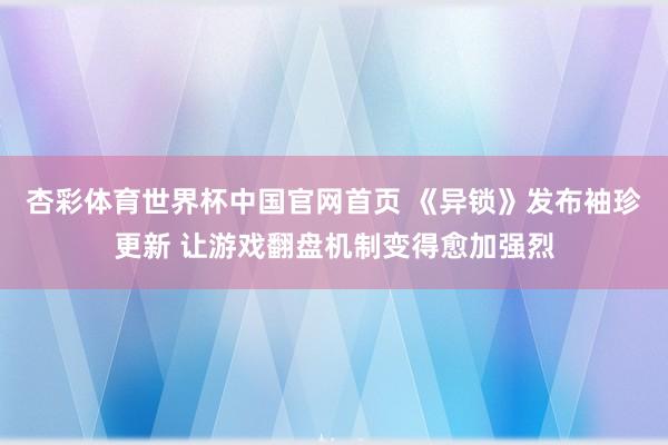 杏彩体育世界杯中国官网首页 《异锁》发布袖珍更新 让游戏翻盘机制变得愈加强烈