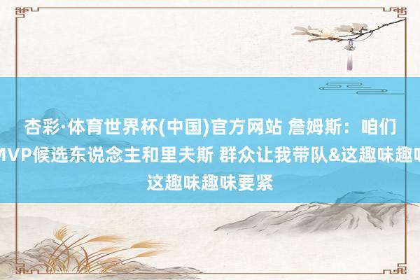 杏彩·体育世界杯(中国)官方网站 詹姆斯：咱们穷乏MVP候选东说念主和里夫斯 群众让我带队&这趣味趣味要紧