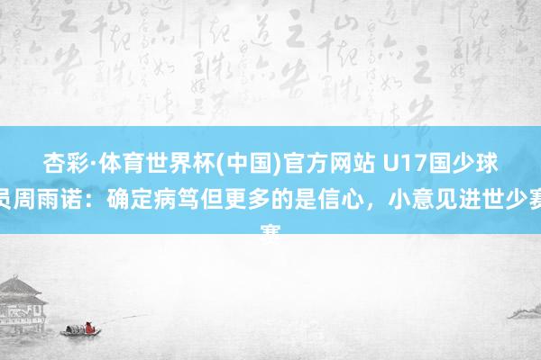 杏彩·体育世界杯(中国)官方网站 U17国少球员周雨诺：确定病笃但更多的是信心，小意见进世少赛