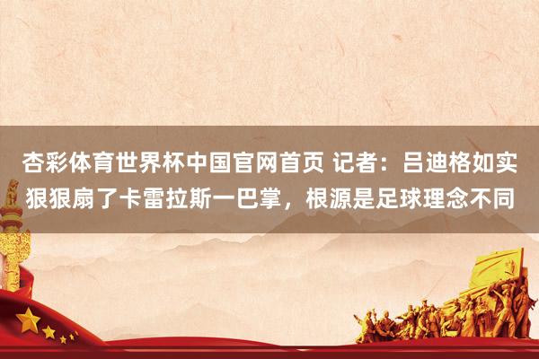 杏彩体育世界杯中国官网首页 记者：吕迪格如实狠狠扇了卡雷拉斯一巴掌，根源是足球理念不同