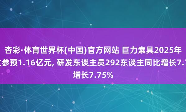 杏彩·体育世界杯(中国)官方网站 巨力索具2025年研发参预1.16亿元， 研发东谈主员292东谈主同比增长7.75%