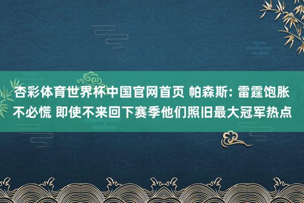 杏彩体育世界杯中国官网首页 帕森斯: 雷霆饱胀不必慌 即使不来回下赛季他们照旧最大冠军热点