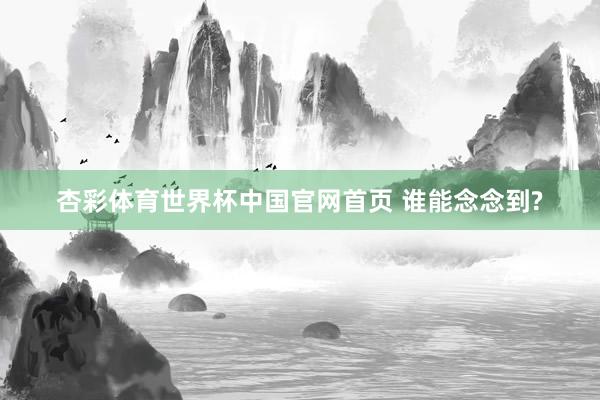 杏彩体育世界杯中国官网首页 谁能念念到?