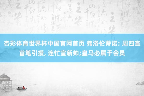 杏彩体育世界杯中国官网首页 弗洛伦蒂诺: 周四宣首笔引援， 连忙宣新帅;皇马必属于会员