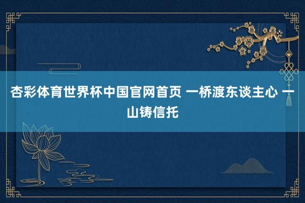 杏彩体育世界杯中国官网首页 一桥渡东谈主心 一山铸信托