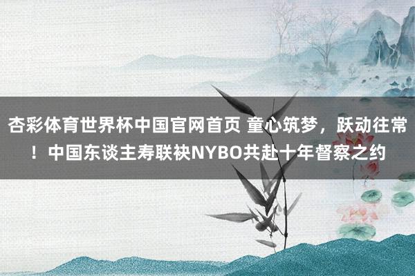 杏彩体育世界杯中国官网首页 童心筑梦，跃动往常！中国东谈主寿联袂NYBO共赴十年督察之约