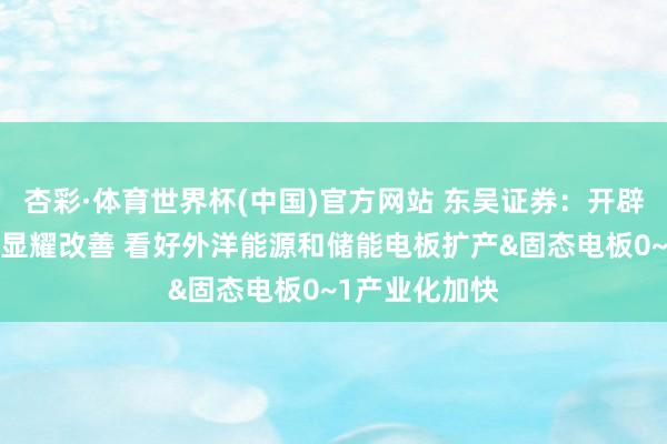 杏彩·体育世界杯(中国)官方网站 东吴证券：开辟买卖绩&订单显耀改善 看好外洋能源和储能电板扩产&固态电板0~1产业化加快