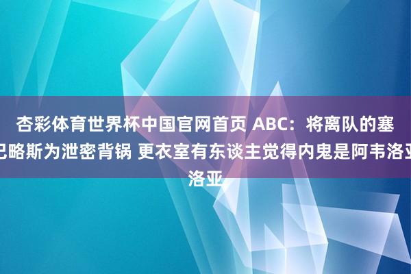 杏彩体育世界杯中国官网首页 ABC：将离队的塞巴略斯为泄密背锅 更衣室有东谈主觉得内鬼是阿韦洛亚