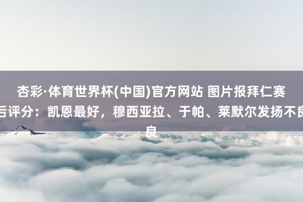 杏彩·体育世界杯(中国)官方网站 图片报拜仁赛后评分：凯恩最好，穆西亚拉、于帕、莱默尔发扬不良