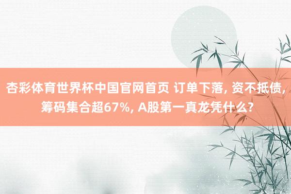 杏彩体育世界杯中国官网首页 订单下落， 资不抵债， 筹码集合超67%， A股第一真龙凭什么?