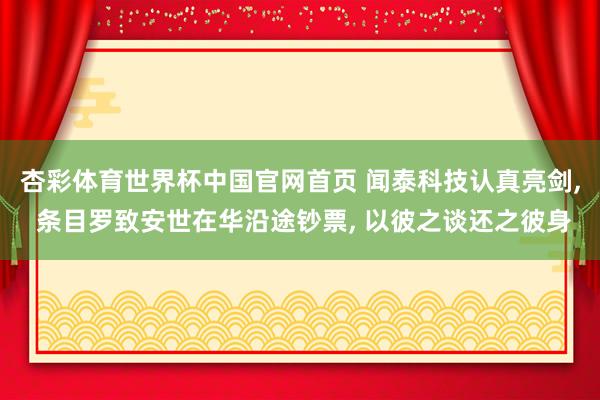 杏彩体育世界杯中国官网首页 闻泰科技认真亮剑， 条目罗致安世在华沿途钞票， 以彼之谈还之彼身