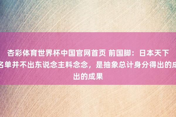 杏彩体育世界杯中国官网首页 前国脚：日本天下杯名单并不出东说念主料念念，是抽象总计身分得出的成果