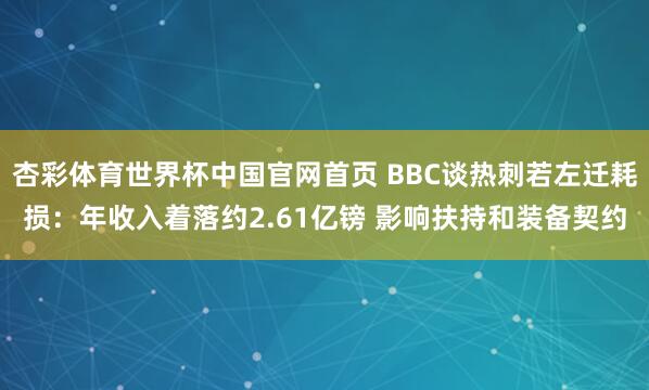 杏彩体育世界杯中国官网首页 BBC谈热刺若左迁耗损：年收入着落约2.61亿镑 影响扶持和装备契约