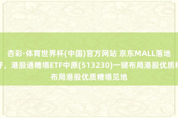 杏彩·体育世界杯(中国)官方网站 京东MALL落地香港湾仔，港股通糟塌ETF中原(513230)一键布局港股优质糟塌见地