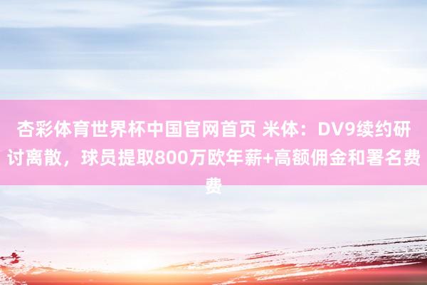 杏彩体育世界杯中国官网首页 米体：DV9续约研讨离散，球员提取800万欧年薪+高额佣金和署名费