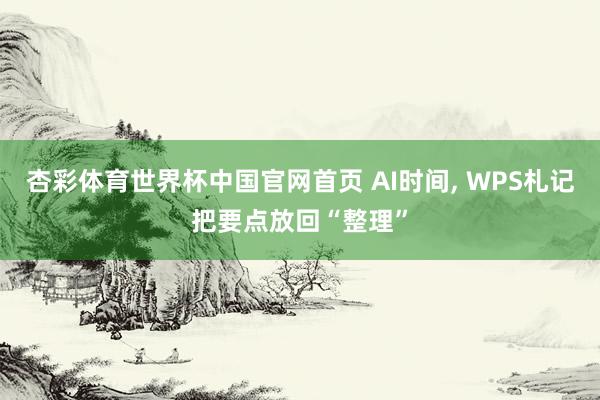 杏彩体育世界杯中国官网首页 AI时间， WPS札记把要点放回“整理”